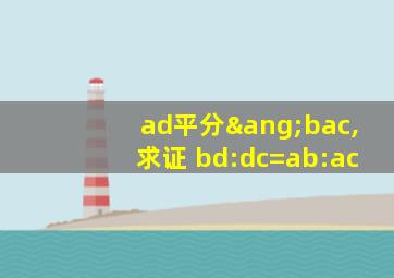 ad平分∠bac,求证 bd:dc=ab:ac